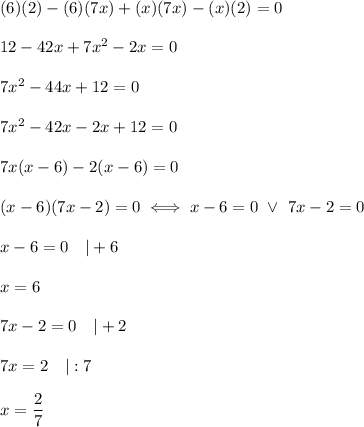 (6)(2)-(6)(7x)+(x)(7x)-(x)(2)=0\\\\12-42x+7x^2-2x=0\\\\7x^2-44x+12=0\\\\7x^2-42x-2x+12=0\\\\7x(x-6)-2(x-6)=0\\\\(x-6)(7x-2)=0\iff x-6=0\ \vee\ 7x-2=0\\\\x-6=0\ \ \ |+6\\\\x=6\\\\7x-2=0\ \ \ |+2\\\\7x=2\ \ \ |:7\\\\x=\dfrac{2}{7}