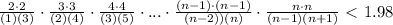 \frac{2 \cdot 2}{(1)(3)} \cdot \frac{3 \cdot 3}{(2)(4)} \cdot \frac{4 \cdot 4}{(3)(5)} \cdot ... \cdot \frac{(n-1) \cdot (n-1)}{(n-2))(n)} \cdot \frac{n \cdot n}{(n - 1)(n + 1)} \ \textless \  1.98