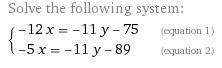 Solve this system of linear equations. separate the x- and y- values with a coma. -12x=-75-11y -5x=-