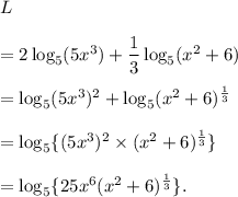 L\\\\=2\log_5(5x^3)+\dfrac{1}{3}\log_5(x^2+6)\\\\=\log_5(5x^3)^2+\log_5(x^2+6)^\frac{1}{3}\\\\=\log_5\{(5x^3)^2\times (x^2+6)^\frac{1}{3}\}\\\\=\log_5\{25x^6(x^2+6)^\frac{1}{3}\}.
