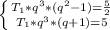 \left \{ {{T_1*q^{3}*(q^{2}-1)= \frac{5}{2} } \atop {T_{1}*q^{3}*(q+1)=5} \right.