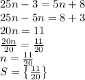 25n-3=5n+8\\25n-5n=8+3\\20n=11\\\frac{20n}{20}=\frac{11}{20}\\n=\frac{11}{20}\\S=\left \{\frac{11}{20}\right \}