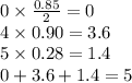 0  \times  \frac{0.85}{2}  = 0 \\ 4 \times 0.90 = 3.6 \\ 5 \times 0.28 = 1.4 \\ 0 + 3.6 + 1.4 = 5