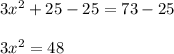 3 {x}^{2} + 25 - 25 = 73 - 25 \\ \\ 3 {x}^{2} = 48
