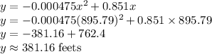 y=-0.000475x^2+0.851x\\y=-0.000475(895.79)^2+0.851\times 895.79\\y=-381.16+762.4\\y\approx 381.16\;\rm feets