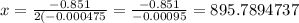 x=\frac{-0.851}{2(-0.000475}=\frac{-0.851}{-0.00095}=895.7894737