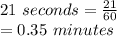 21\ seconds=\frac{21}{60}\\=0.35\ minutes