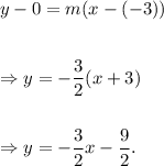 y-0=m(x-(-3))\\\\\\\Rightarrow y=-\dfrac{3}{2}(x+3)\\\\\\\Rightarrow y=-\dfrac{3}{2}x-\dfrac{9}{2}.