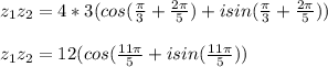 z_{1} z_{2} =4*3(cos( \frac{ \pi }{3}+\frac{2 \pi }{5})+isin( \frac{ \pi }{3}+\frac{2 \pi }{5})) \\  \\ &#10;z_{1} z_{2} =12(cos( \frac{11 \pi }{5}+isin( \frac{11 \pi }{5}))