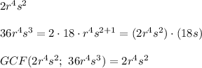 2r^4s^2\\\\36r^4s^3=2\cdot18\cdot r^4s^{2+1}=(2r^4s^2)\cdot(18s)\\\\GCF(2r^4s^2;\ 36r^4s^3)=2r^4s^2