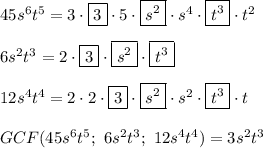 45s^6t^5=3\cdot\boxed{3}\cdot5\cdot \boxed{s^2}\cdot s^4\cdot\boxed{ t^3}\cdot t^2\\\\6s^2t^3=2\cdot\boxed{3}\cdot \boxed{s^2}\cdot \boxed{t^3} \\\\12s^4t^4=2\cdot2\cdot\boxed{3}\cdot \boxed{s^2}\cdot s^2\cdot \boxed{t^3}\cdot t\\\\GCF(45s^6t^5;\ 6s^2t^3;\ 12s^4t^4)=3s^2t^3