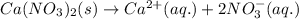 Ca(NO_3)_2(s)\rightarrow Ca^{2+}(aq.)+2NO_3^-(aq.)