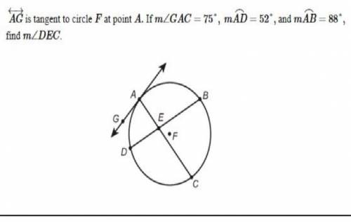Ag is tangent to circle f at point a. if m< gac = 75, mad = 52 and mab = 88, find m< dec