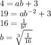 4=ab+3\\19 = ab^{-2} +3\\16=\frac{1}{b^3} \\b=\sqrt[3]{\frac{1}{16} }