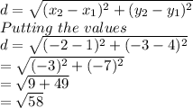 d=\sqrt{(x_2-x_1)^{2}+(y_2-y_1)^{2}} \\Putting\ the\ values\\d=\sqrt{(-2-1)^{2}+(-3-4)^{2}}\\=\sqrt{(-3)^{2}+(-7)^{2}}\\=\sqrt{9+49}\\=\sqrt{58}\\