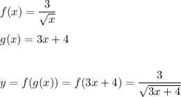 f(x)=\dfrac{3}{\sqrt{x}}\\\\g(x)=3x+4\\\\\\y=f(g(x))=f(3x+4)=\dfrac{3}{\sqrt{3x+4}}