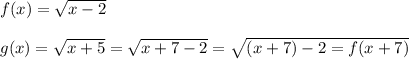 f(x)=\sqrt{x-2}\\\\g(x)=\sqrt{x+5}=\sqrt{x+7-2}=\sqrt{(x+7)-2=f(x+7)