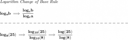 \bf \textit{Logarithm Change of Base Rule}&#10;\\\\&#10;log_a b\implies \cfrac{log_c b}{log_c a}\\\\&#10;-------------------------------\\\\&#10;log_8(25)\implies \cfrac{log_{10}(25)}{log_{10}(8)}\implies \cfrac{log(25)}{log(8)}
