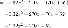 =-0.32 x^{2} +270x-(70x+52) \\  \\ &#10;=-0.32 x^{2} +270x-70x-52 \\  \\ &#10;=-0.32 x^{2}+200x-52