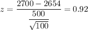 z=\dfrac{2700-2654}{\dfrac{500}{\sqrt{100}}}=0.92