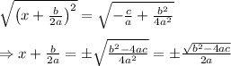 \sqrt{\left(x+ \frac{b}{2a} \right)^2} =\sqrt{- \frac{c}{a} +\frac{b^2}{4a^2}} \\  \\ \Rightarrow x+ \frac{b}{2a}=\pm\sqrt{ \frac{b^2-4ac}{4a^2} }=\pm \frac{ \sqrt{b^2-4ac }}{2a}