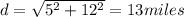 d = \sqrt{5^2 + 12^2} = 13 miles