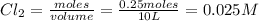 Cl_2=\frac{moles}{volume}=\frac{0.25moles}{10L}=0.025M