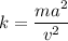 k=\dfrac{ma^2}{v^2}