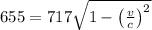 655 = 717\sqrt{1 - \left ( \frac{v}{c} \right )^{2}}