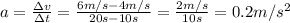 a= \frac{\Delta v}{\Delta t}= \frac{6 m/s-4 m/s}{20 s-10 s}= \frac{2 m/s}{10 s}=0.2 m/s^2