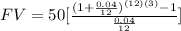 FV=50[ \frac{(1+ \frac{0.04}{12} )^{(12)(3)} -1}{ \frac{0.04}{12} } ]