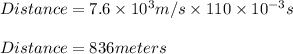 Distance=7.6\times 10^{3}m/s\times 110\times 10^{-3}s\\\\Distance=836 meters