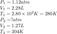 P_1=1.12atm\\V_1=2.28L\\T_1=2.80\times 10^2K=280K\\P_2=?atm\\V_2=1.27L\\T_2=304K