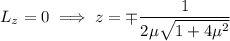 L_z=0\implies z=\mp\dfrac1{2\mu\sqrt{1+4\mu^2}}