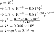 \rho=R\frac{A}{l}\\\Rightarrow 1.7\times 10^{-8}=0.87 \frac{\pi r^2}{l}\\\Rightarrow 1.7\times 10^{-8}=0.87 \frac{0.091\times 10^{-6}}{l^2}\\\Rightarrow l^2=\frac {0.87\times 0.091\times 10^{-6}}{1.7\times 10^{-8}}\\\Rightarrow l^2=0.046\times 10^2\\\Rightarrow length=2.16\ m