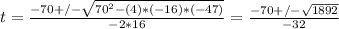 t = \frac{-70 +/- \sqrt{70^2 - (4)*(-16)*(-47)} }{-2*16}  = \frac{-70 +/- \sqrt{1892} }{-32}