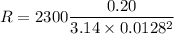 R = 2300 \dfrac {0.20}{3.14\times 0.0128^2}