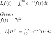 L{{f(t)}}=\int_{0}^{\infty }e^{-st}f(t)dt\\\\Given\\f(t)=7t^{3}\\\\\therefore L[7t^{3}]=\int_{0}^{\infty }e^{-st}7t^{3}dt\\\\