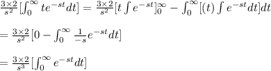\frac{3\times 2}{s^2}[\int_{0}^{\infty }te^{-st}dt]= \frac{3\times 2}{s^{2}}[t\int e^{-st} ]_{0}^{\infty}-\int_{0}^{\infty }[(t)\int e^{-st}dt]dt\\\\=\frac{3\times 2}{s^2}[0-\int_{0}^{\infty }\frac{1}{-s}e^{-st}dt]\\\\=\frac{3\times 2}{s^{3}}[\int_{0}^{\infty }e^{-st}dt]\\\\