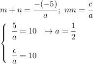 m+n=\dfrac{-(-5)}{a};\ mn=\dfrac{c}{a}\\\\ \left\{\begin{array}{ccc}\dfrac{5}{a}=10&\to a=\dfrac{1}{2}\\\\\dfrac{c}{a}=10\end{array}\right
