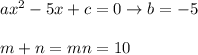 ax^2-5x+c=0\to b=-5\\\\m+n=mn=10