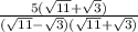 \frac{5( \sqrt{11}  +  \sqrt{3} )}{(\sqrt{11}  - \sqrt{3} )( \sqrt{11}  +  \sqrt{3} )}