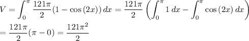 \displaystyle V=\int_{0}^{\pi}\frac{121\pi}{2}(1-\cos{(2x)})\,dx=\frac{121\pi}{2}\left(\int_{0}^{\pi}1\,dx-\int_{0}^{\pi}\cos{(2x)}\,dx\right)\\\\=\frac{121\pi}{2}(\pi -0)=\frac{121\pi^2}{2}