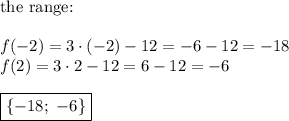 \text{the range:}\\\\f(-2)=3\cdot(-2)-12=-6-12=-18\\f(2)=3\cdot2-12=6-12=-6\\\\\boxed{\{-18;\ -6\}}