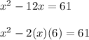 x^{2} -12x=61 \\  \\ &#10; x^{2} -2(x)(6)=61