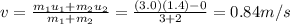 v=\frac{m_1 u_1 +m_2 u_2}{m_1+m_2}=\frac{(3.0)(1.4)-0}{3+2}=0.84 m/s