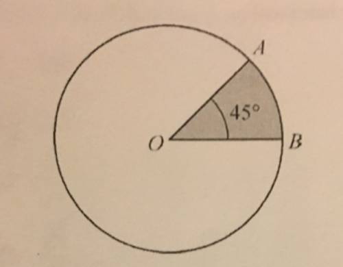 The circle shown has the center o and the measure of angle aob is 45. if the area of the shaded sect