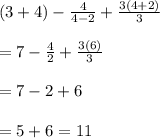 (3+4)-\frac{4}{4-2}+\frac{3(4+2)}{3}\\ \\ =7-\frac{4}{2}+\frac{3(6)}{3}\\ \\ =7-2+6\\ \\ =5+6=11