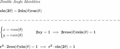 \bf \textit{Double Angle Identities}&#10;\\\\&#10;sin(2\theta)=2sin(\theta)cos(\theta)\\\\&#10;-------------------------------\\\\&#10;\begin{cases}&#10;x=rcos(\theta )\\&#10;y=rsin(\theta )&#10;\end{cases}\qquad 2xy=1\implies 2rcos(\theta )rsin(\theta )=1&#10;\\\\\\&#10;r^2\cdot 2cos(\theta )sin(\theta )=1\implies r^2\cdot sin(2\theta )=1