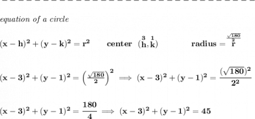 \bf -------------------------------\\\\&#10;\textit{equation of a circle}\\\\ &#10;(x- h)^2+(y- k)^2= r^2&#10;\qquad &#10;center~~(\stackrel{3}{ h},\stackrel{1}{ k})\qquad \qquad &#10;radius=\stackrel{\frac{\sqrt{180}}{2}}{ r}&#10;\\\\\\&#10;(x-3)^2+(y-1)^2=\left( \frac{\sqrt{180}}{2} \right)^2\implies (x-3)^2+(y-1)^2=\cfrac{(\sqrt{180})^2}{2^2}&#10;\\\\\\&#10;(x-3)^2+(y-1)^2=\cfrac{180}{4}\implies (x-3)^2+(y-1)^2=45